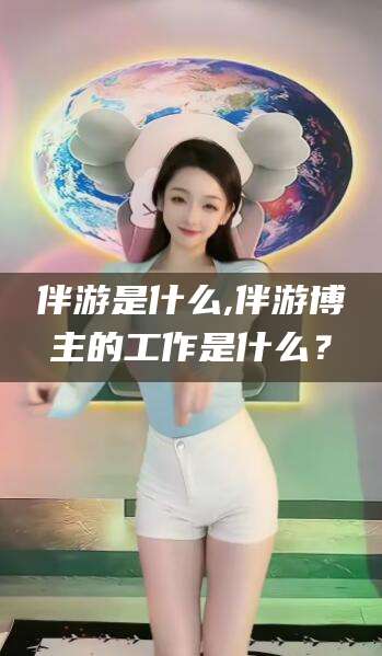 莒县伴游是什么,伴游博主的工作是什么？