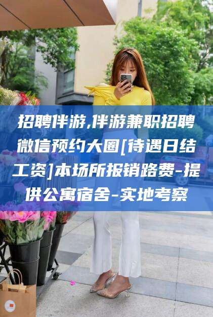 莒县招聘伴游,伴游兼职招聘微信预约大圈[待遇日结工资]本场所报销路费-提供公寓宿舍-实地考察