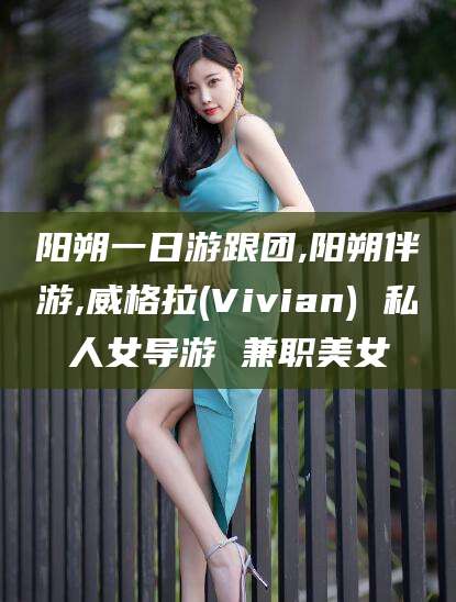 莒县阳朔一日游跟团,阳朔伴游,威格拉(Vivian) 私人女导游 兼职美女