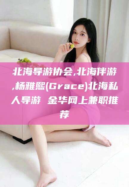 莒县北海导游协会,北海伴游,杨雅熙(Grace)北海私人导游 金华网上兼职推荐