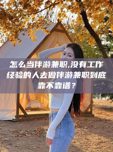 莒县怎么当伴游兼职,没有工作经验的人去做伴游兼职到底靠不靠谱？