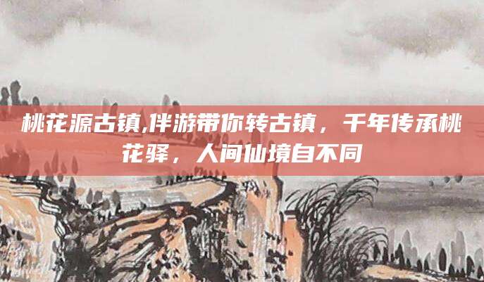 莒县桃花源古镇,伴游带你转古镇，千年传承桃花驿，人间仙境自不同