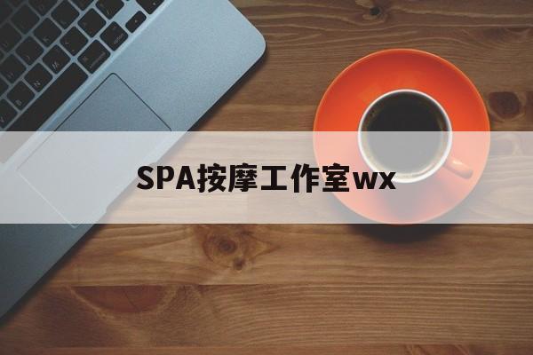 莒县什么是spa按摩最新资讯（谁能告诉我哪里有莒县SPA按摩工作室wx？）