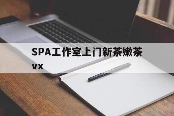 莒县广州哪里可以找约茶新茶的品茶地最新资讯（谁能告诉我哪里有莒县SPA工作室上门新茶嫩茶vx？）