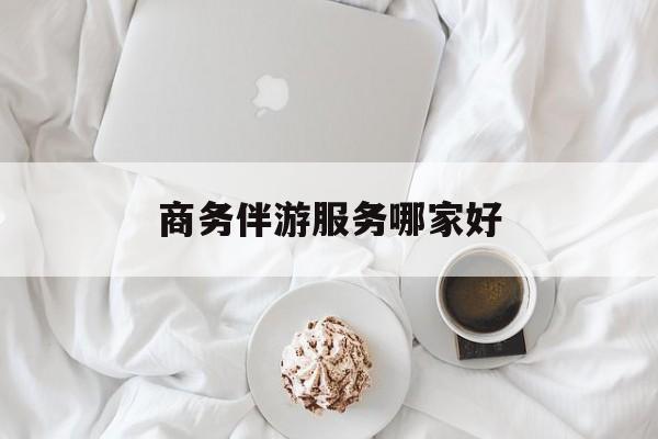 商务伴游是正经工作吗最新资讯（谁能告诉我哪里有莒县商务伴游服务哪家好？）